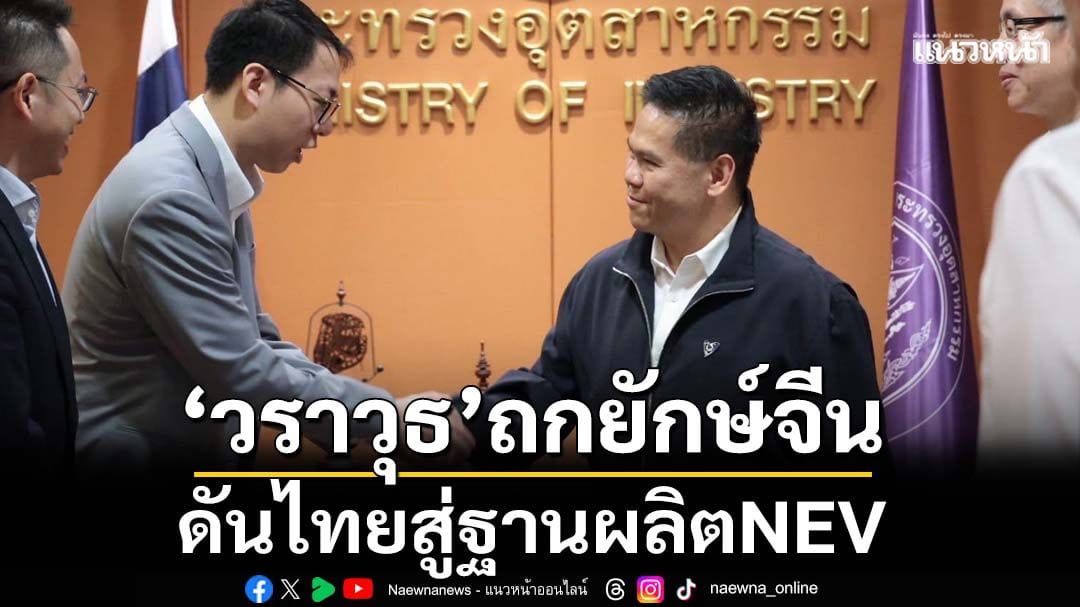 ‘วราวุธ’ ผลักดันไทยสู่ศูนย์กลาง NEV อาเซียน ดึงยักษ์จีน Chery ตั้งฐานผลิตในระยอง