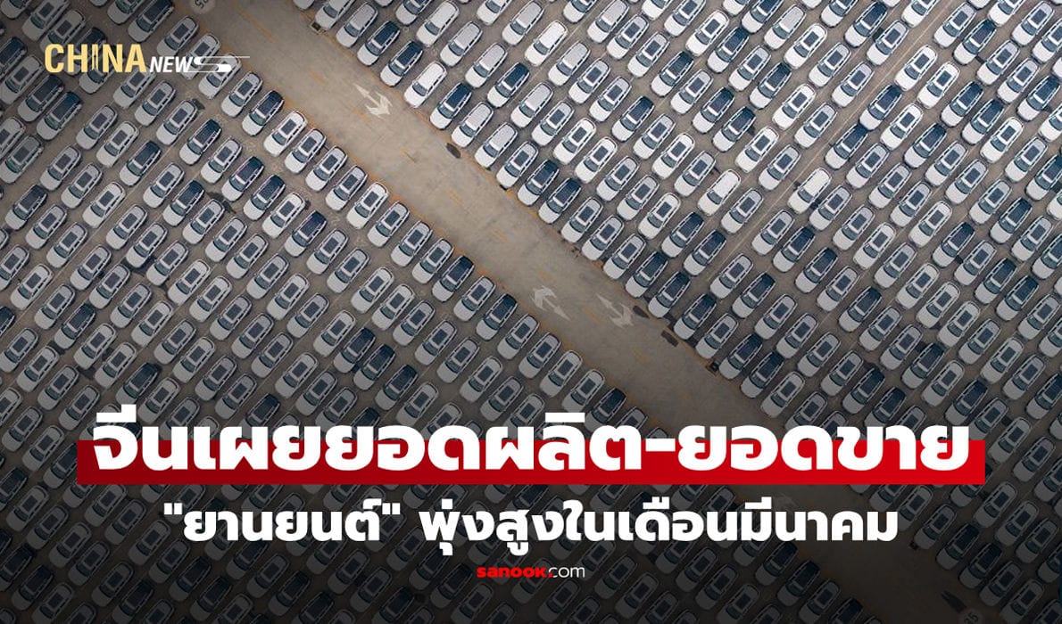 ตลาดรถยนต์จีนระเบิด! ยอดผลิต-ขายพุ่งกระฉูดในเดือนมีนาคมและไตรมาสแรก