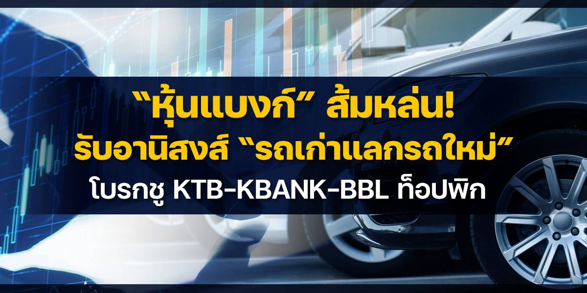 หุ้นแบงก์ส้มหล่น! รับอานิสงส์ "รถเก่าแลกใหม่" หนุนสินเชื่อ EV โบรกชี้ KTB-KBANK-BBL ท็อปพิก