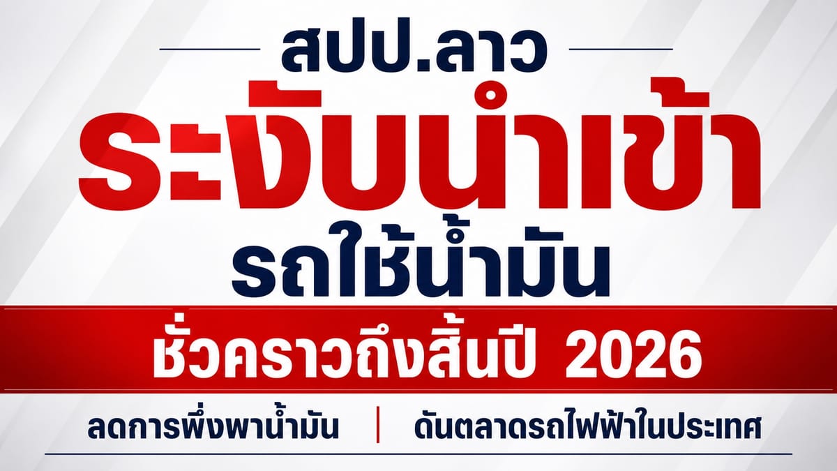 สปป.ลาว สั่งระงับนำเข้ารถน้ำมันชั่วคราวถึงปี 2026: ปักธงยุค EV เต็มตัว