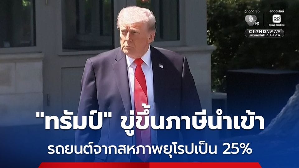 ทรัมป์ขู่ขึ้นภาษีนำเข้ารถยนต์-รถบรรทุก EU 25% สั่นสะเทือนเวทีการค้าโลก