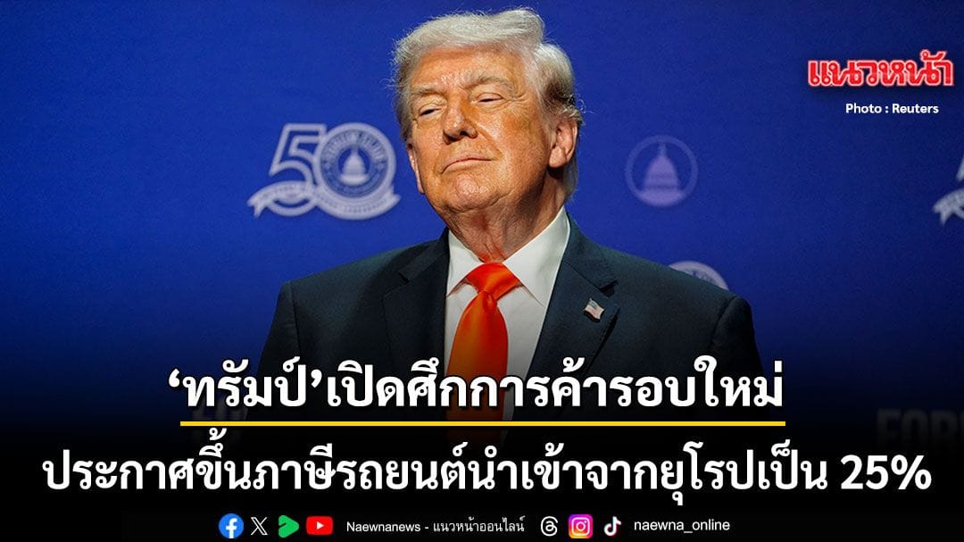 ทรัมป์ประกาศขึ้นภาษีรถยนต์ยุโรป 25%: สงครามการค้าครั้งใหม่กำลังปะทุ?