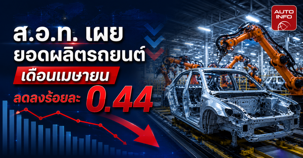 ส.อ.ท. เผยยอดผลิตรถยนต์ เม.ย. 69: ลดลงเล็กน้อยแต่ EV ยังโตแกร่ง ฝ่าความท้าทายเศรษฐกิจ
