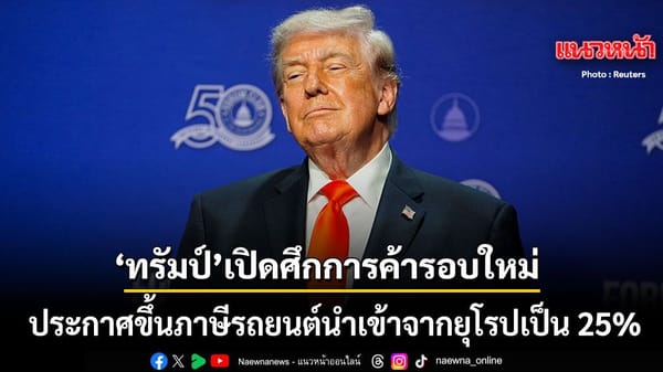 ทรัมป์ประกาศขึ้นภาษีรถยนต์ยุโรป 25%: สงครามการค้าครั้งใหม่กำลังปะทุ?